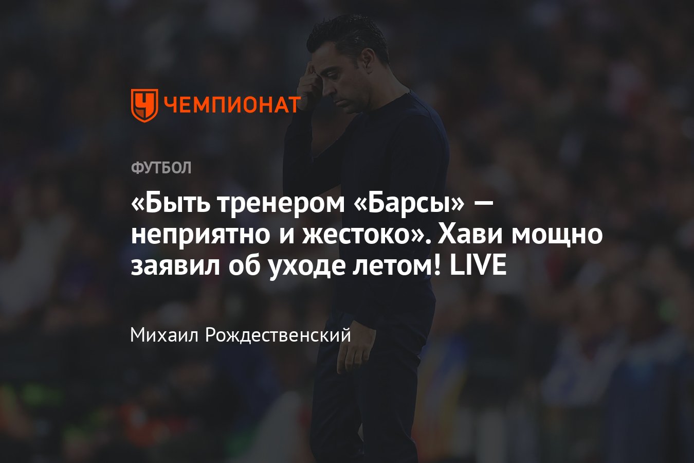 Главный тренер Барселоны Хави объявил об уходе после сезона, причины,  подробности, реакция, что сказал, полное заявление - Чемпионат