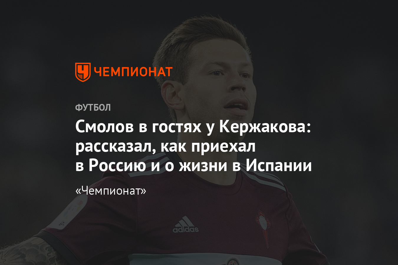 Фёдор Смолов о приезде в Россию, «Сельте» и жизни в Виго - Чемпионат