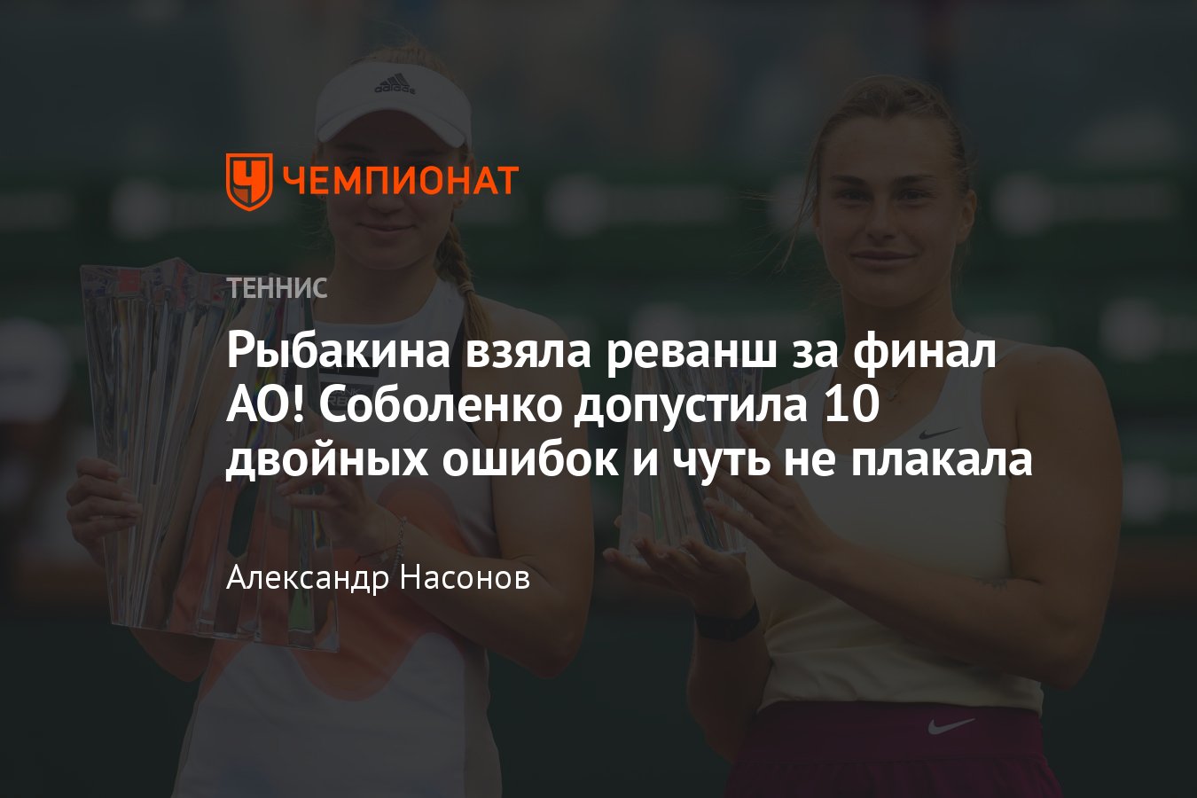 Елена Рыбакина — Арина Соболенко: кто выиграл 19 марта финал турнира  WTA-1000 в Индиан-Уэллсе, результат, счёт - Чемпионат