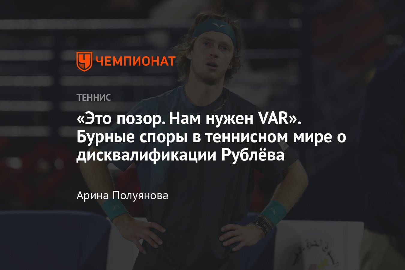 Бурные споры о дисквалификации Андрея Рублёва на турнире ATP-500 в Дубае:  что сказали игроки, тренеры и эксперты - Чемпионат