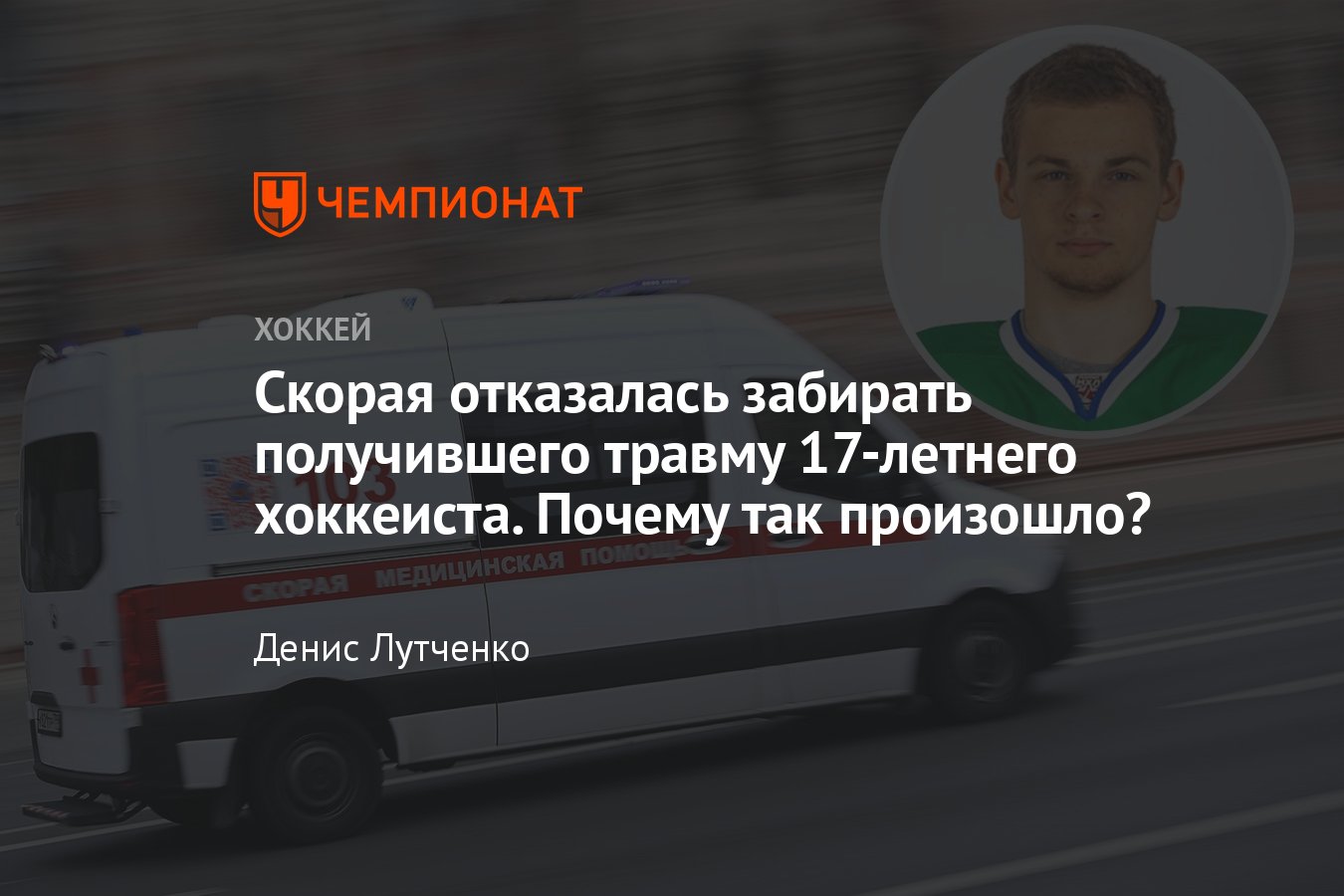 Скорая отказалась забирать получившего травму в МХЛ 17-летнего российского  хоккеиста, что случилось, все подробности - Чемпионат