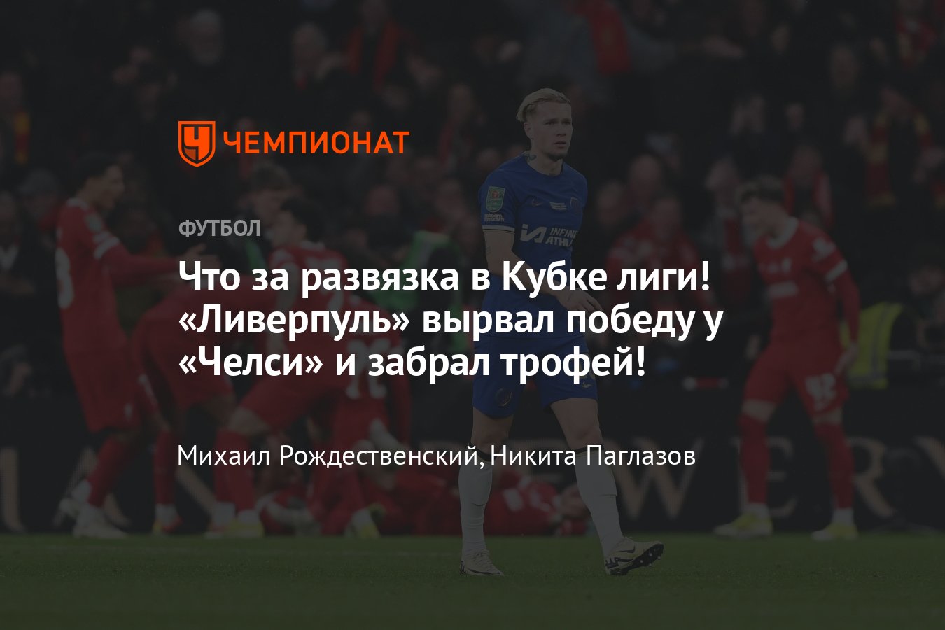 Челси — Ливерпуль: прямая онлайн-трансляция финала Кубка английской лиги,  где смотреть матч, составы, 25 февраля 2024 - Чемпионат