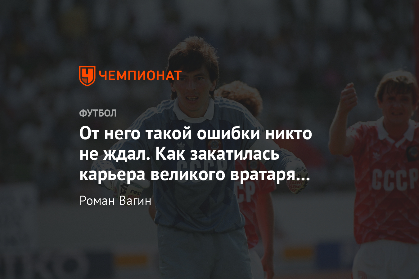 Как Ринат Дасаев сыграл свой последний матч за сборную СССР – история  лучшего вратаря мира - Чемпионат