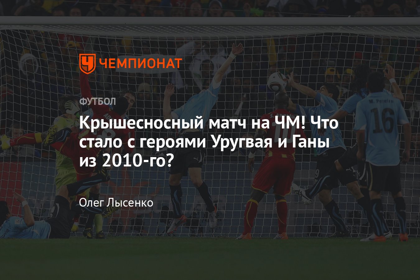 Уругвай — Гана, ЧМ-2022: одна из главных драм в истории футбола —  знаменитый матч на ЧМ-2010, рука Суареса, пенальти - Чемпионат