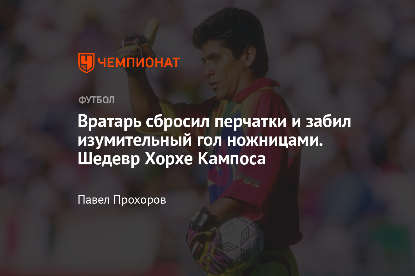 История вратаря Хорхе Кампоса: разноцветная форма, акробатические прыжки,  голы, матч против сборной России - Чемпионат