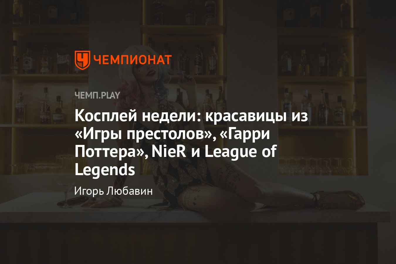 Красотки из «Игры престолов», «Гарри Поттера», NieR, League of Legends и  «Бэтмена» - Чемпионат