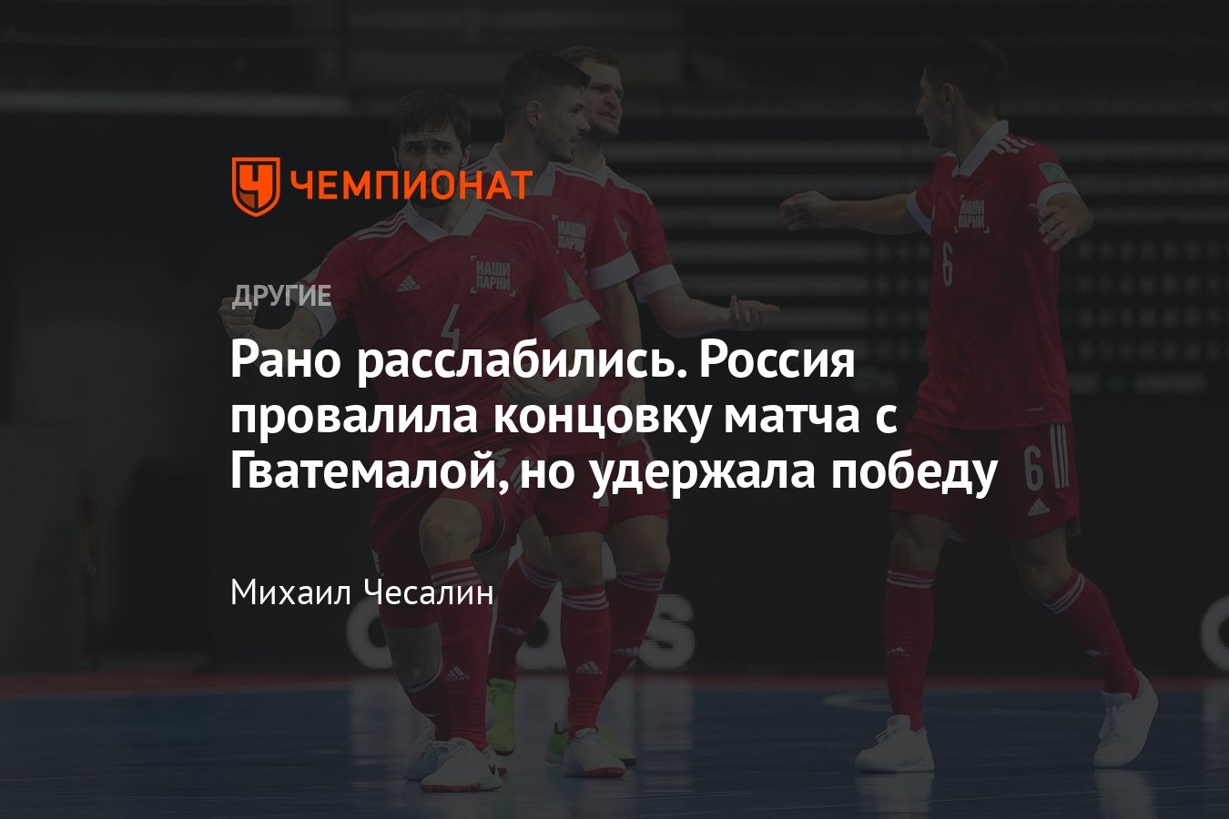 Чемпионат мира по мини-футболу: Россия неудачно провела концовку матча с  Гватемалой, но удержала победу - Чемпионат