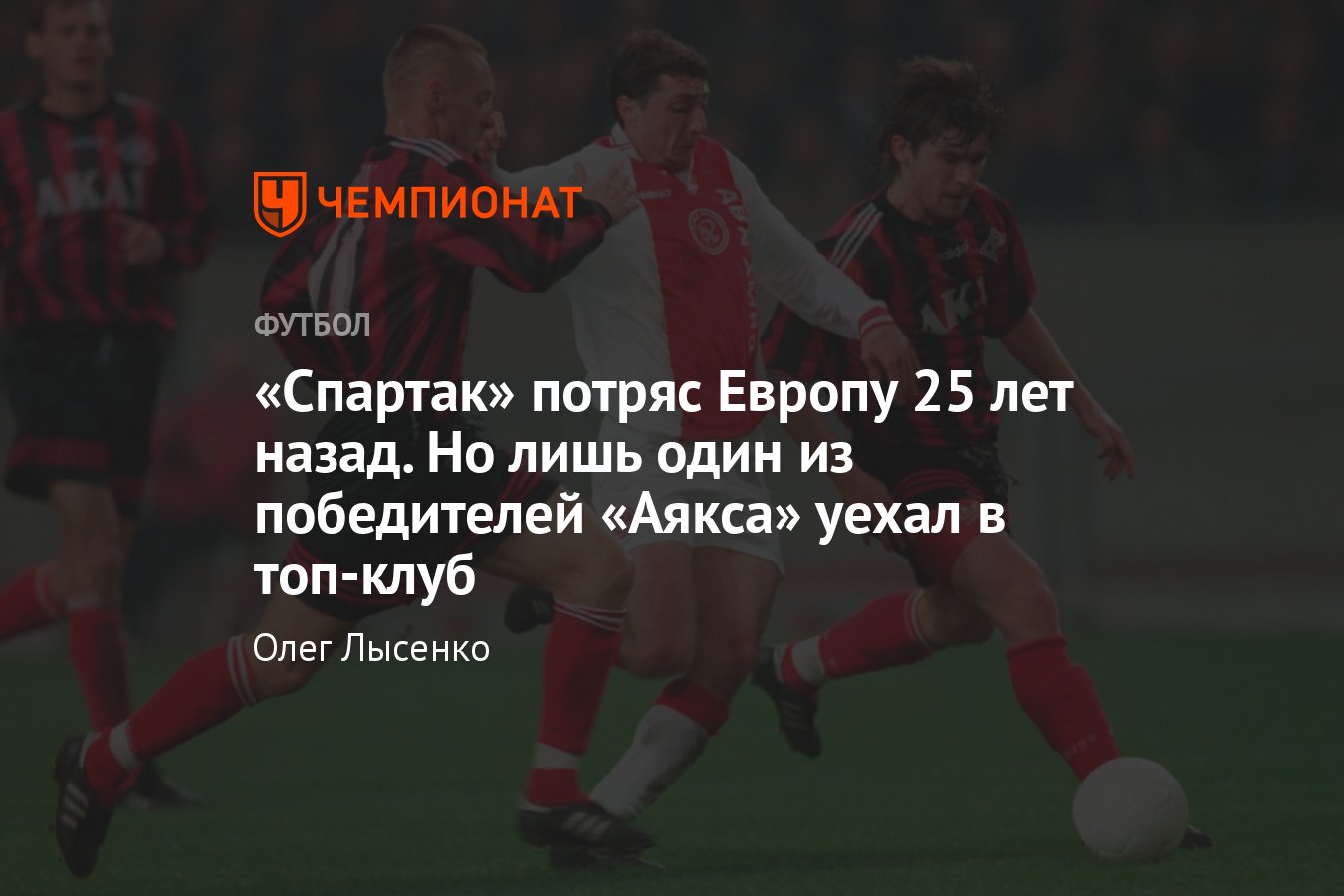 25 лет победе «Спартака» над «Аяксом»: почему Цымбаларь, Титов, Тихонов,  Кечинов так и не попали в топ-клубы Европы - Чемпионат