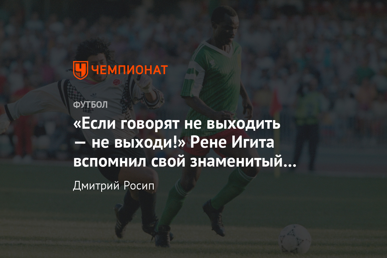 Грубая ошибка Рене Игиты на ЧМ-1990: «удар скорпиона», тюрьма и наркотики -  Чемпионат