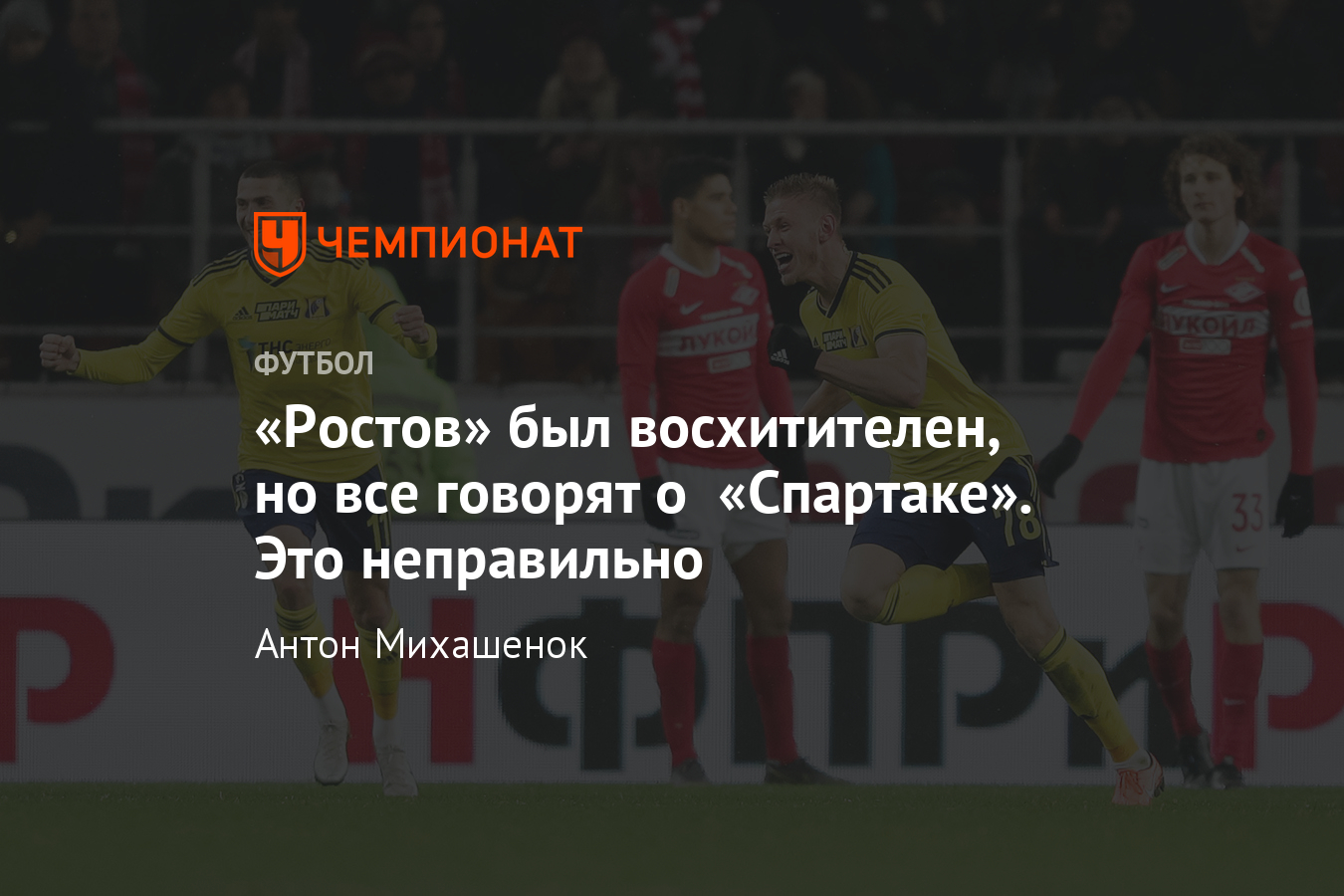 «Ростов» был восхитителен, но все говорят о «Спартаке». Это неправильно - Чемпионат