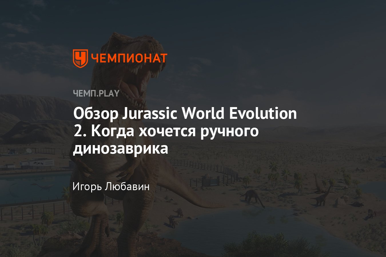 Обзор игры Jurassic World Evolution 2, простого и интересного симулятора  зоопарка с динозаврами, мнение - Чемпионат