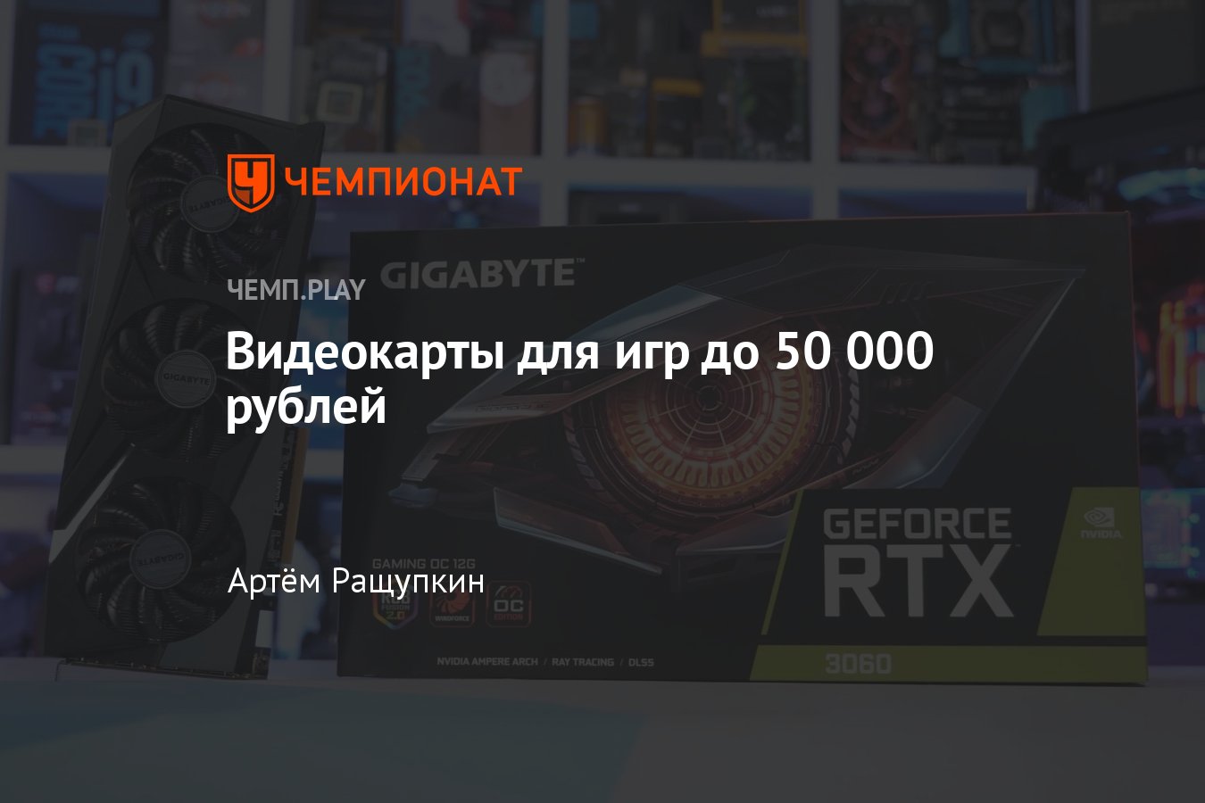 10 лучших видеокарт от NVIDIA и AMD до 50 тысяч рублей - Чемпионат