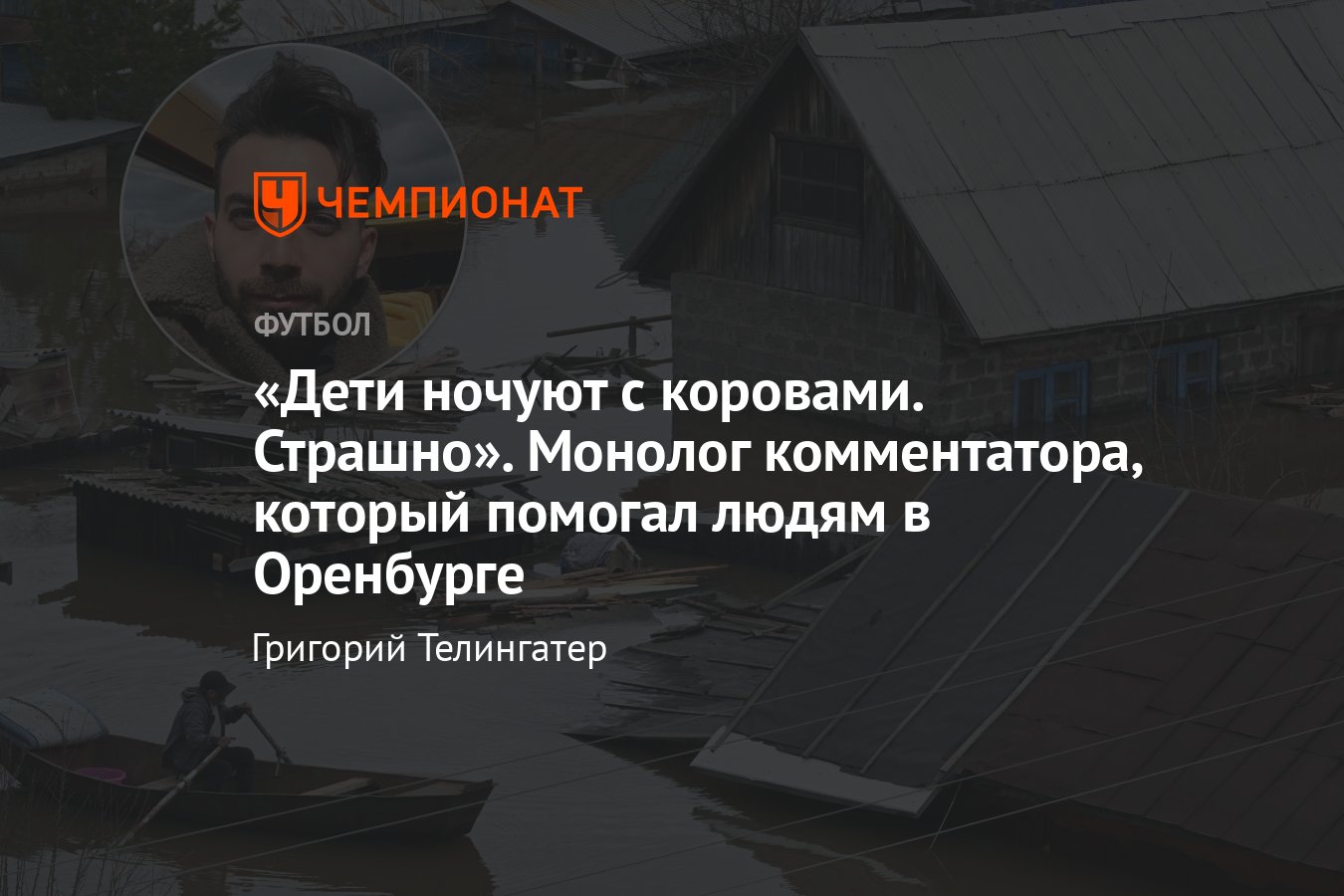 Наводнение в Оренбурге, монолог футбольного комментатора и блогера Карена  Адамяна, как он помог пострадавшим, интервью - Чемпионат