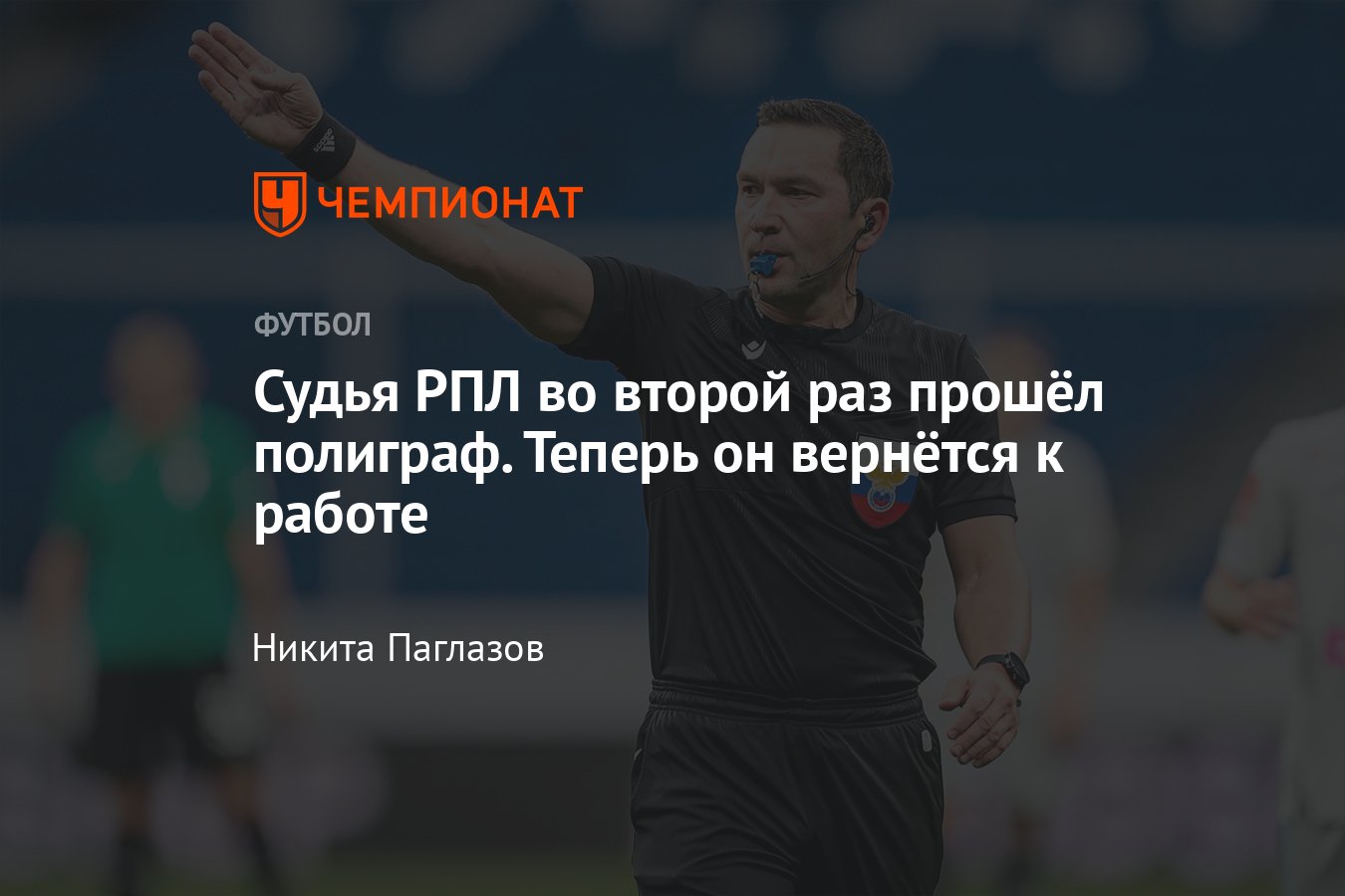 Судья Роман Галимов прошёл полиграф по результатам матча РПЛ «Пари НН» —  «Крылья Советов», отстранение от работы - Чемпионат