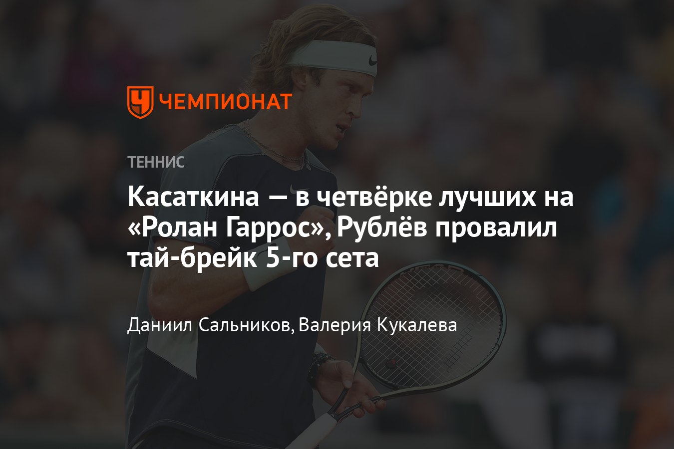 Касаткина, Кудерметова, Рублёв: онлайн-трансляции 1/4 финала «Ролан Гаррос»  — 2022, где смотреть, когда начало, сетки - Чемпионат