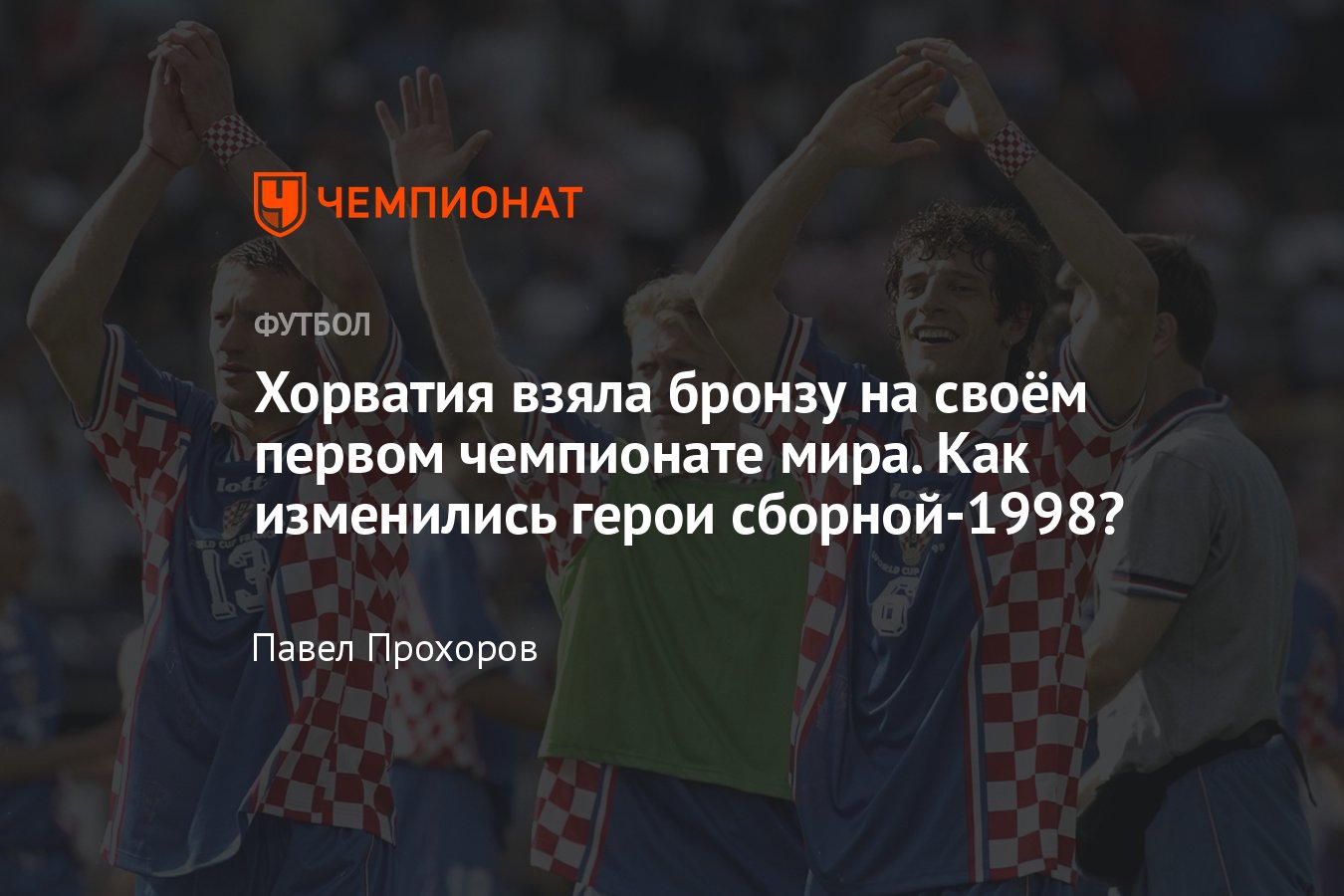 Сборная Хорватии на чемпионате мира-1998, где они сейчас, главные лица  команды, Ладич, Штимац, Билич, Бобан, Шукер, Ярни - Чемпионат