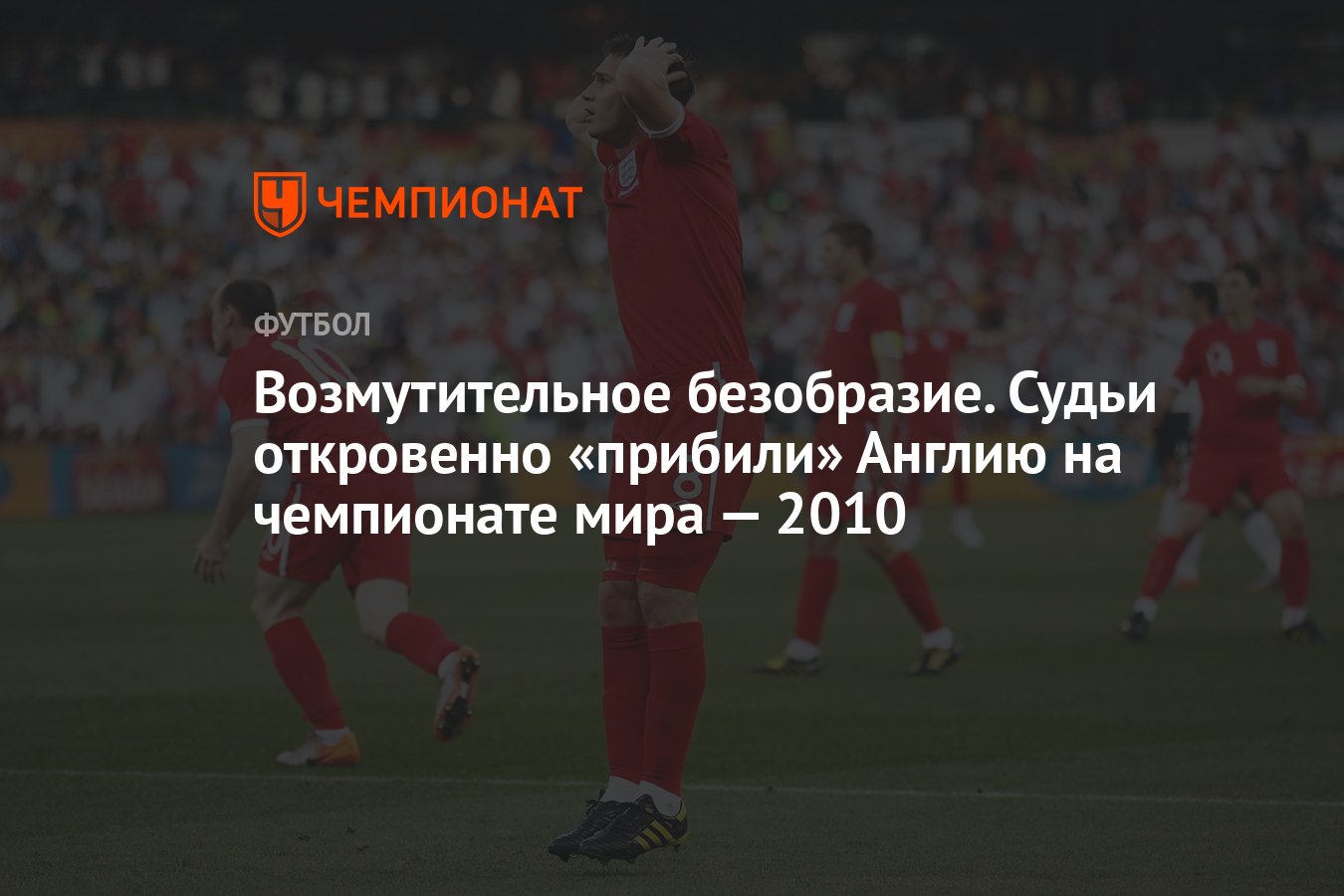 Сборная Англии проиграла Германии в 1/8 финала чемпионата мира — 2010,  судья не засчитал чистый гол Фрэнка Лэмпарда - Чемпионат