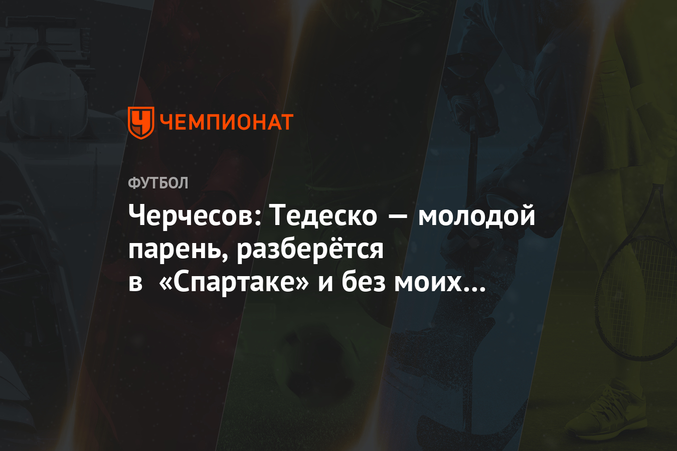 Черчесов: Тедеско — молодой парень, разберётся в «Спартаке» и без моих советов - Чемпионат