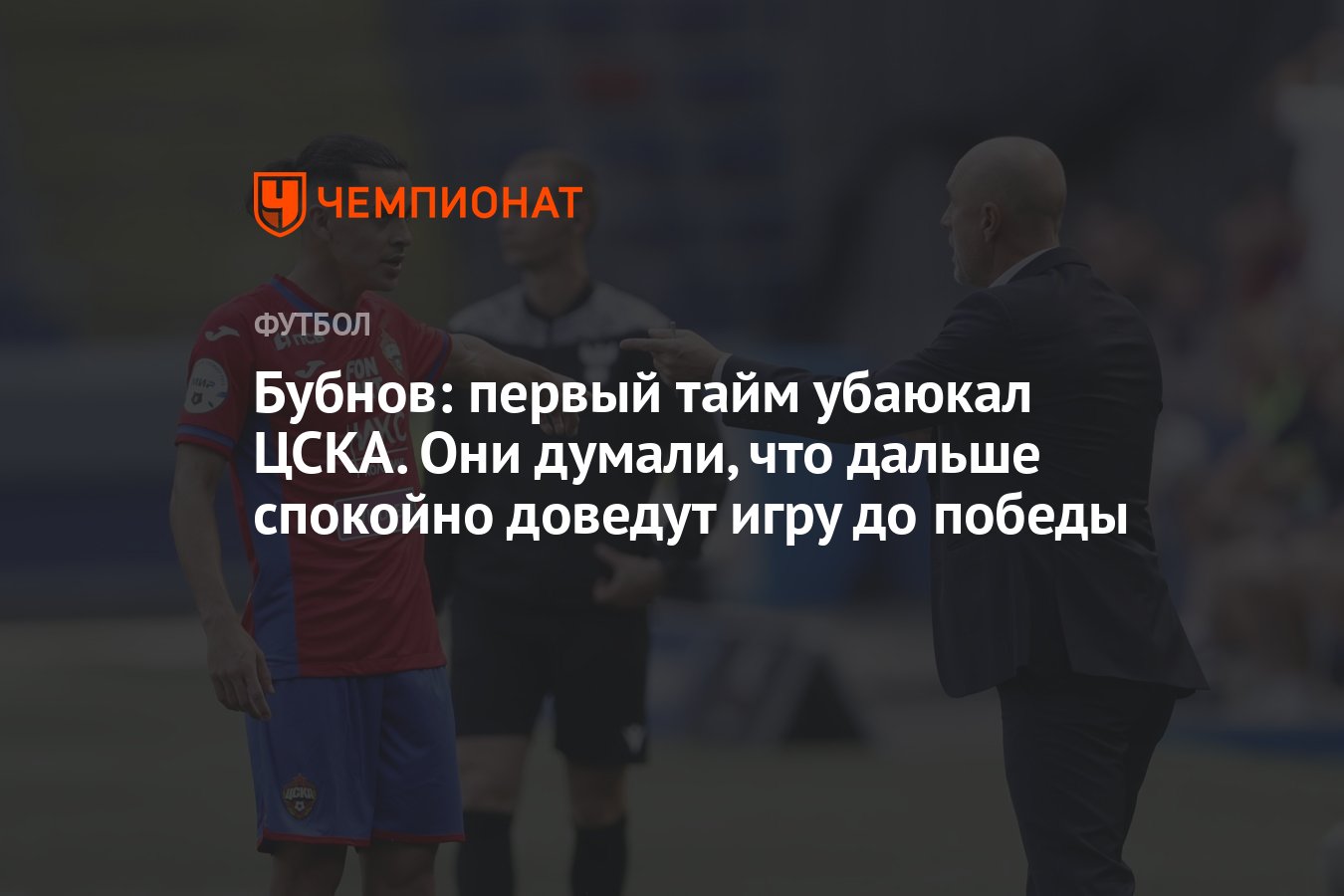 Бубнов: первый тайм убаюкал ЦСКА. Они думали, что дальше спокойно доведут  игру до победы - Чемпионат