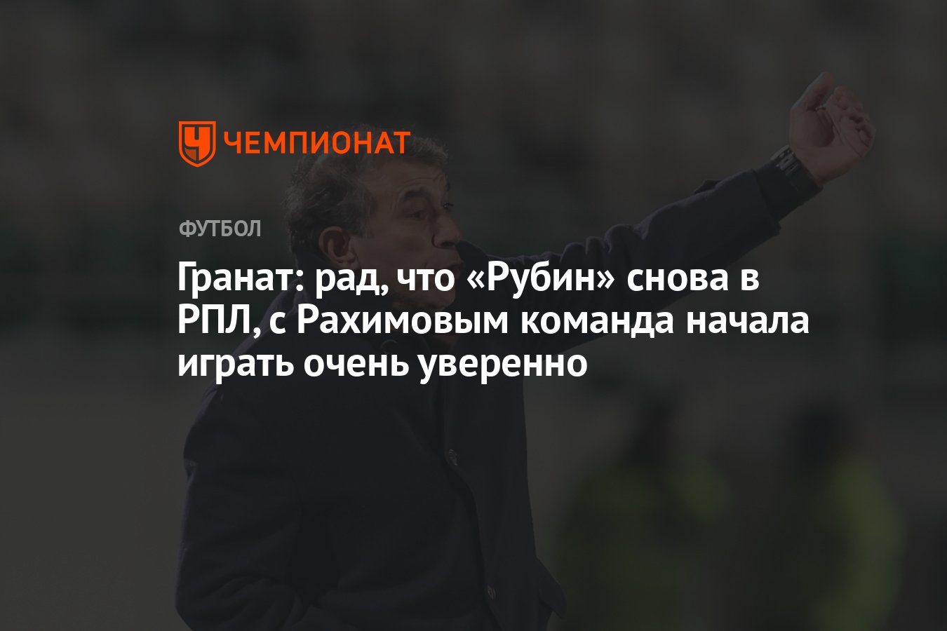 Гранат: рад, что «Рубин» снова в РПЛ, с Рахимовым команда начала играть  очень уверенно - Чемпионат