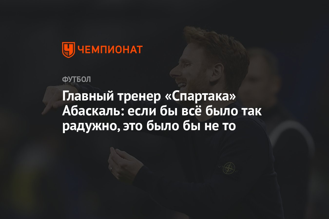 Главный тренер «Спартака» Абаскаль: если бы всё было так радужно, это было  бы не то - Чемпионат