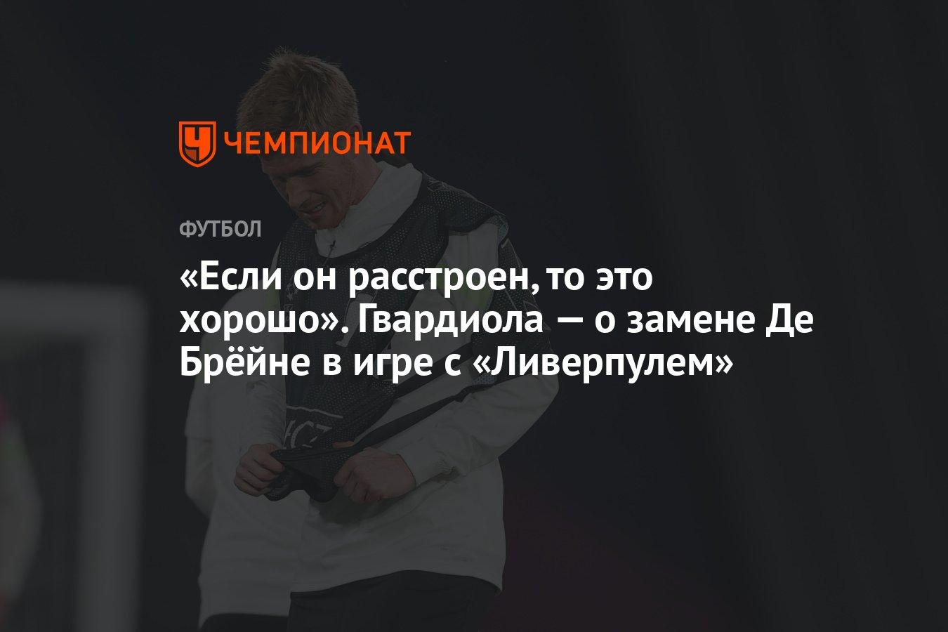 Если он расстроен, то это хорошо». Гвардиола — о замене Де Брёйне в игре с  «Ливерпулем» - Чемпионат