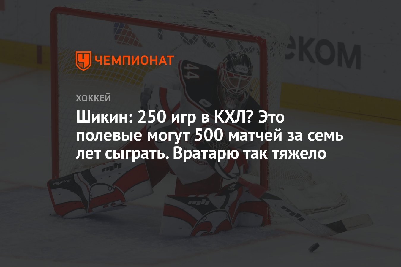 Шикин: 250 игр в КХЛ? Это полевые могут 500 матчей за семь лет сыграть.  Вратарю так тяжело - Чемпионат