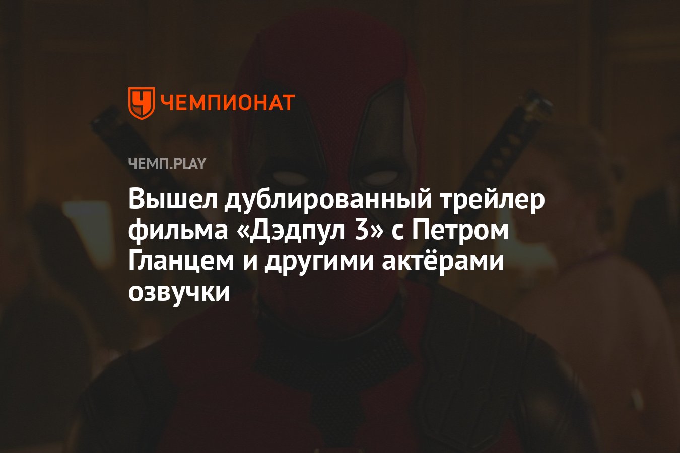 Вышел дублированный трейлер фильма «Дэдпул 3» с Петром Гланцем и другими  актёрами озвучки - Чемпионат