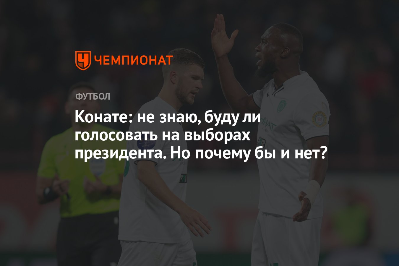 Конате: не знаю, буду ли голосовать на выборах президента. Но почему бы и  нет? - Чемпионат