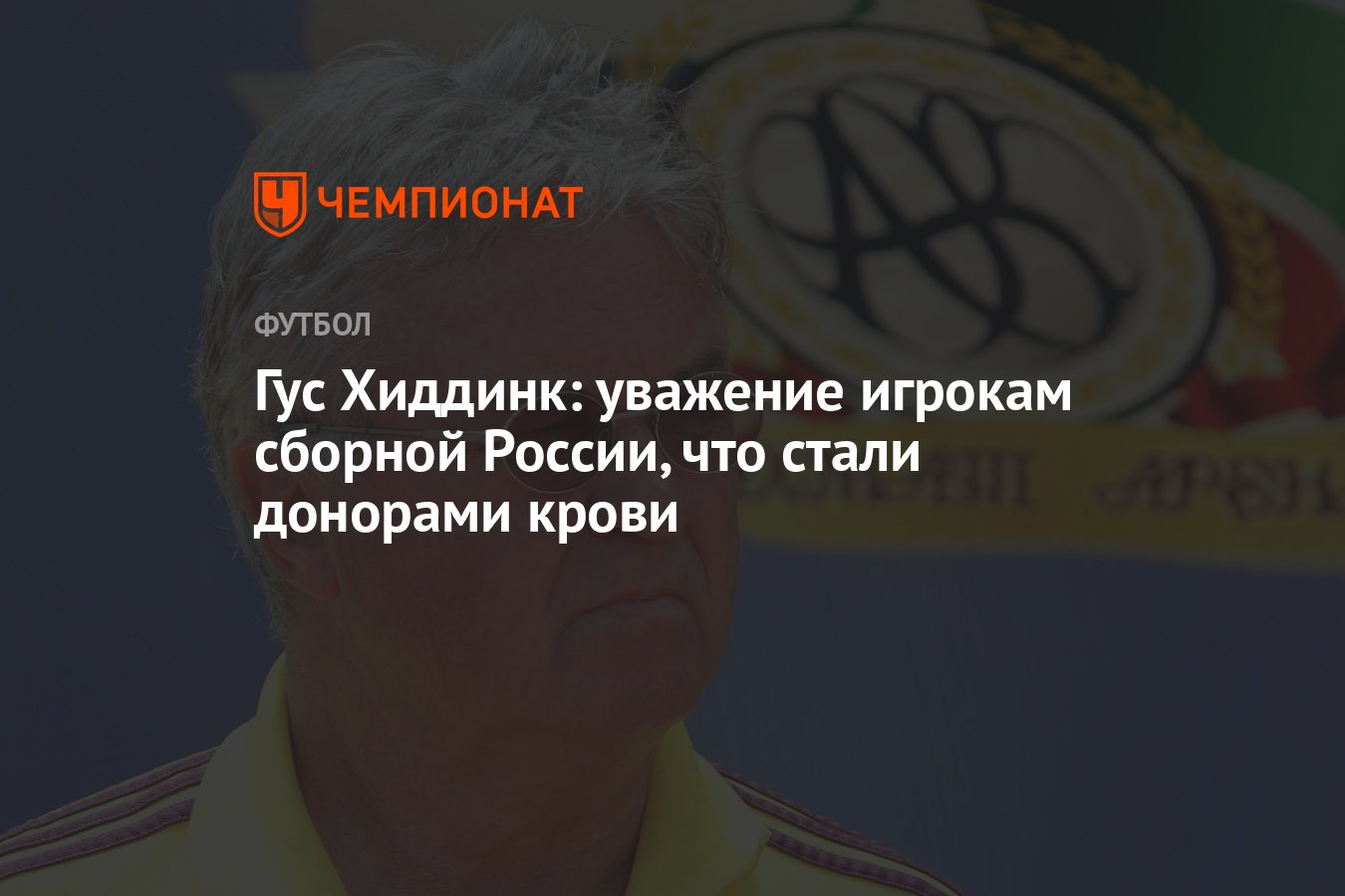 Гус Хиддинк: уважение игрокам сборной России, что стали донорами крови -  Чемпионат