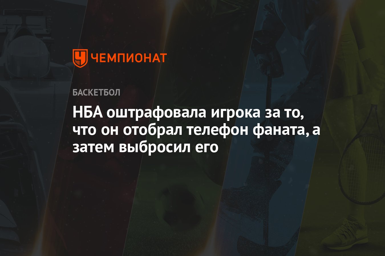 НБА оштрафовала игрока за то, что он отобрал телефон фаната, а затем  выбросил его - Чемпионат