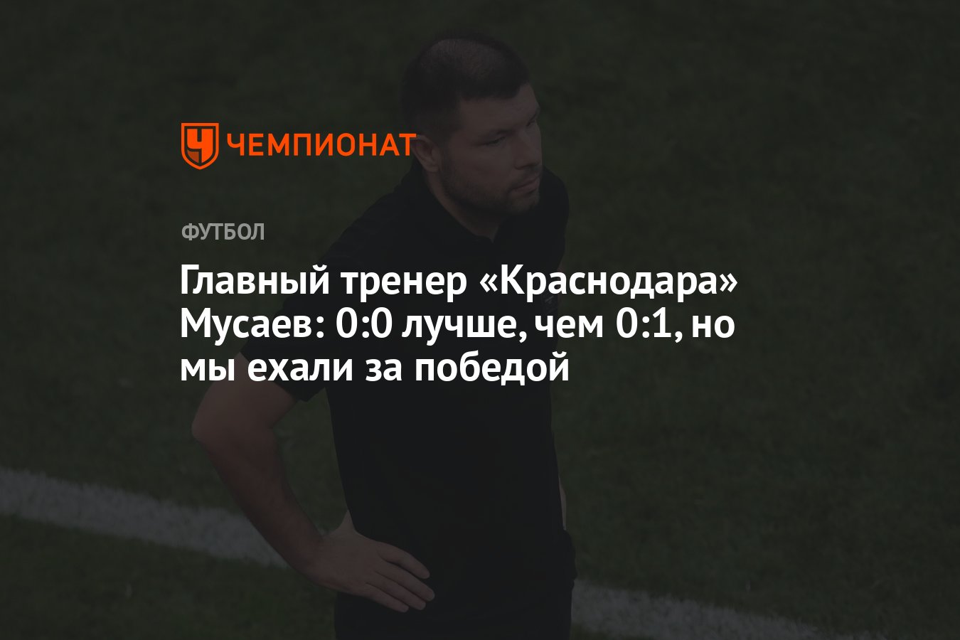 Главный тренер «Краснодара» Мусаев: 0:0 лучше, чем 0:1, но мы ехали за  победой - Чемпионат