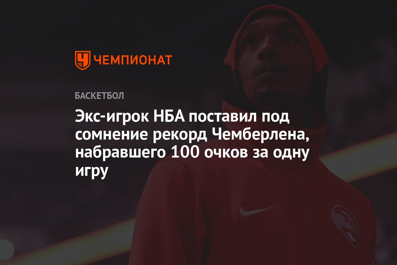 Экс-игрок НБА поставил под сомнение рекорд Чемберлена, набравшего 100 очков  за одну игру - Чемпионат