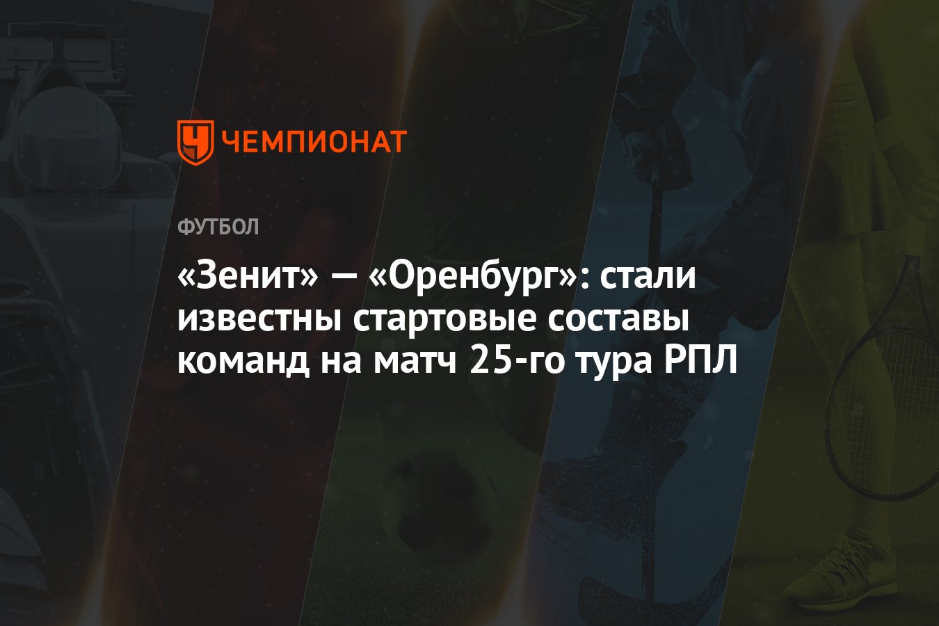 Зенит» — «Оренбург»: стали известны стартовые составы команд на матч 25-го  тура РПЛ - Чемпионат