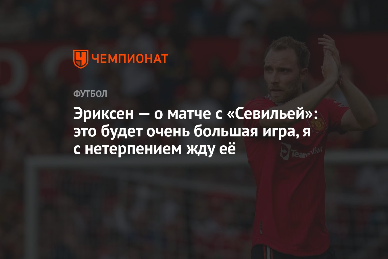 Эриксен — о матче с «Севильей»: это будет очень большая игра, я с  нетерпением жду её - Чемпионат