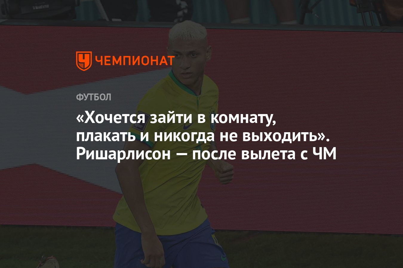 Хочется зайти в комнату, плакать и никогда не выходить». Ришарлисон — после  вылета с ЧМ - Чемпионат