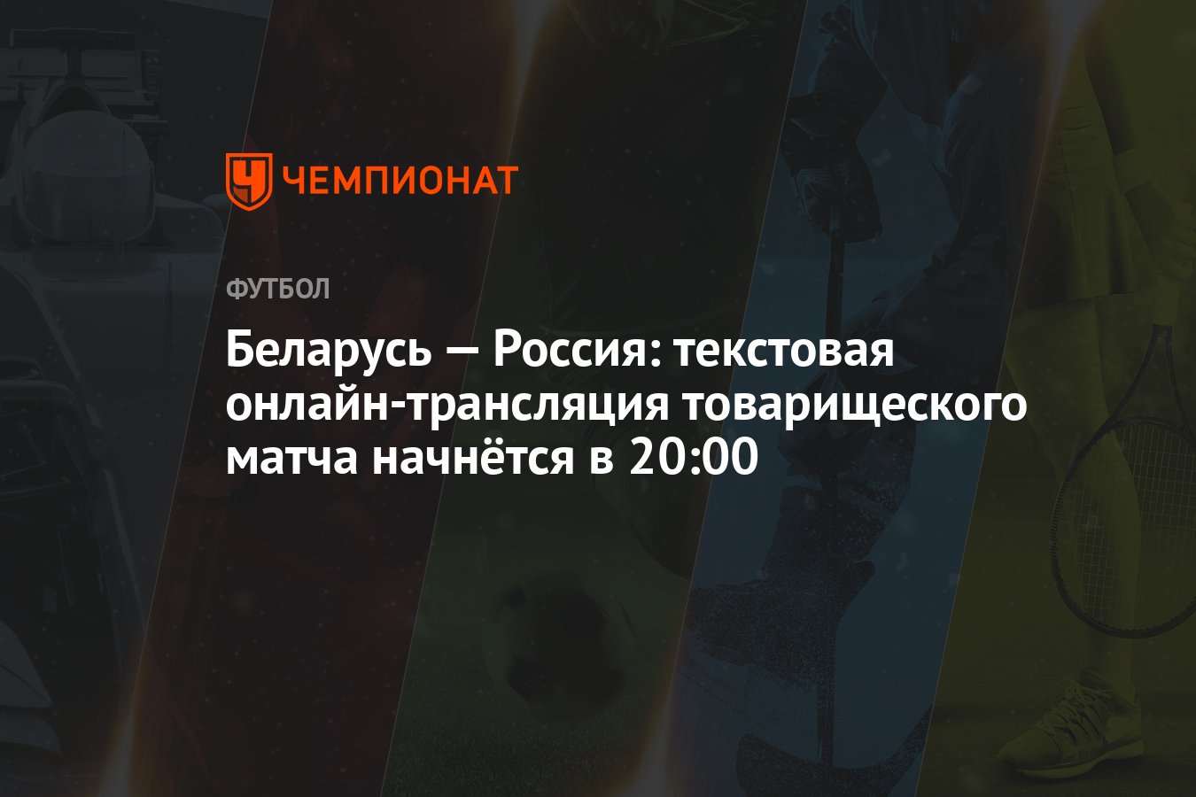 Беларусь — Россия: текстовая онлайн-трансляция товарищеского матча начнётся  в 20:00 - Чемпионат