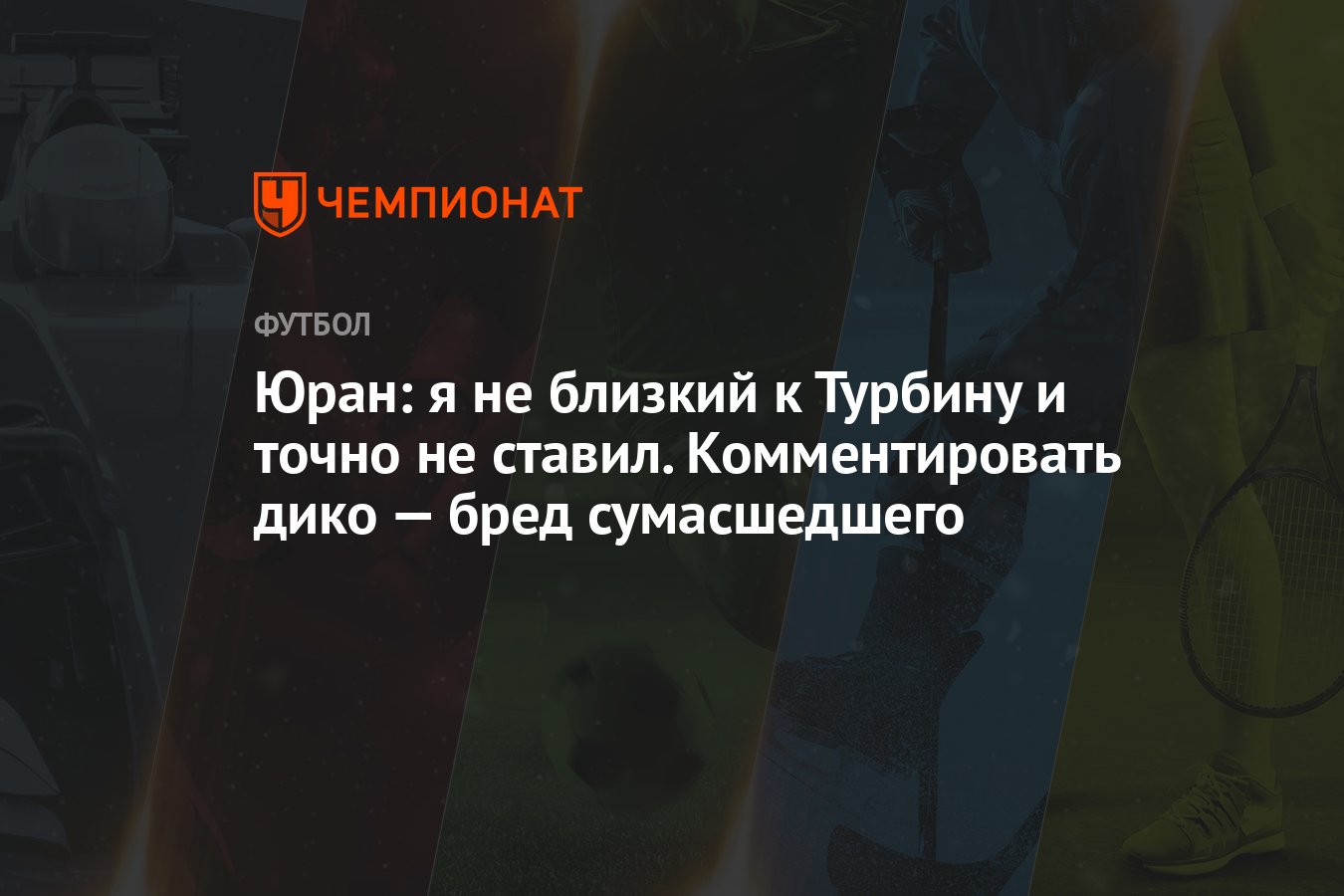 Юран: я не близкий к Турбину и точно не ставил. Комментировать дико — бред  сумасшедшего - Чемпионат