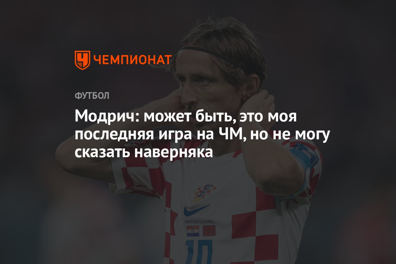 Модрич: может быть, это моя последняя игра на ЧМ, но не могу сказать  наверняка - Чемпионат