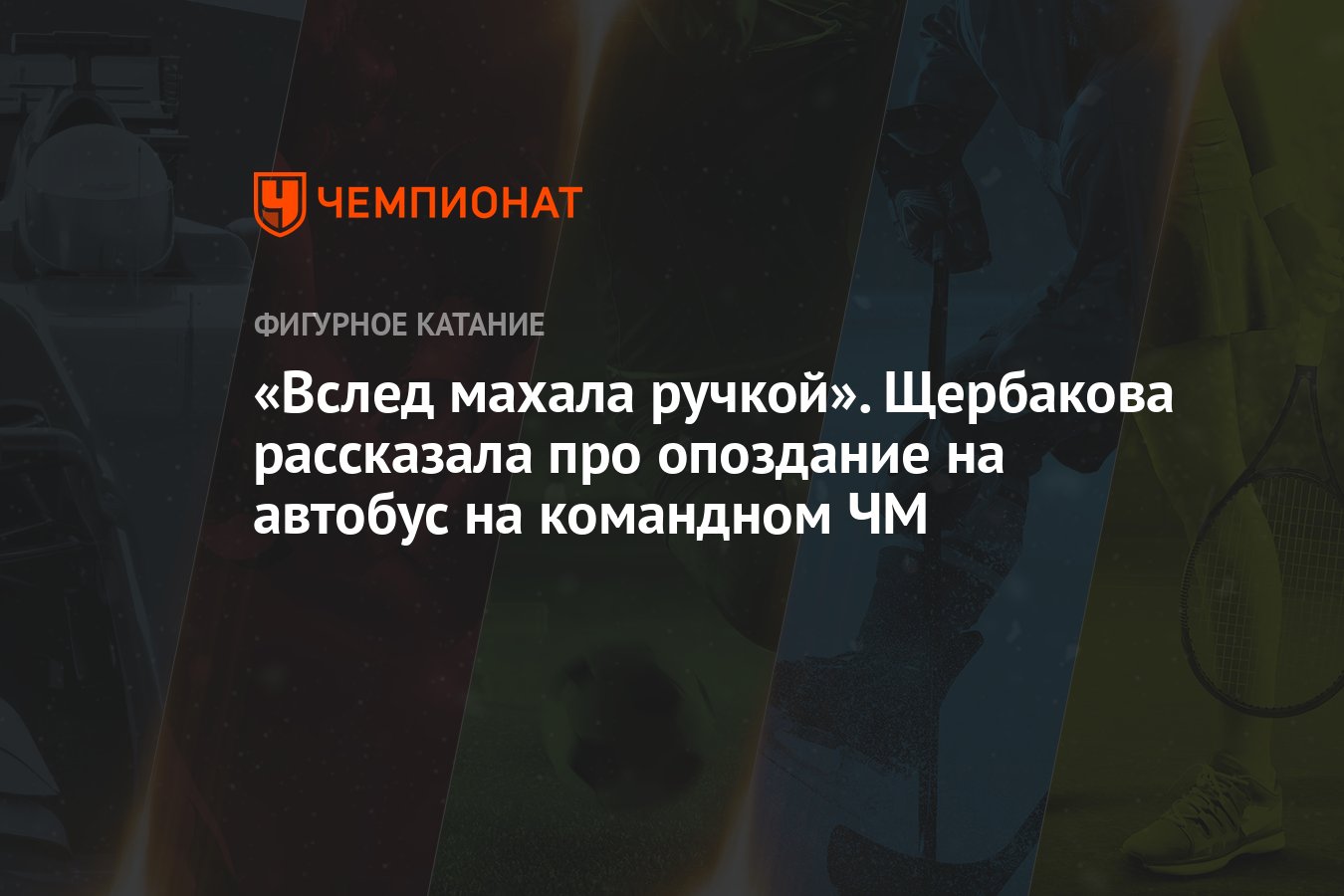 Вслед махала ручкой». Щербакова рассказала про опоздание на автобус на  командном ЧМ - Чемпионат