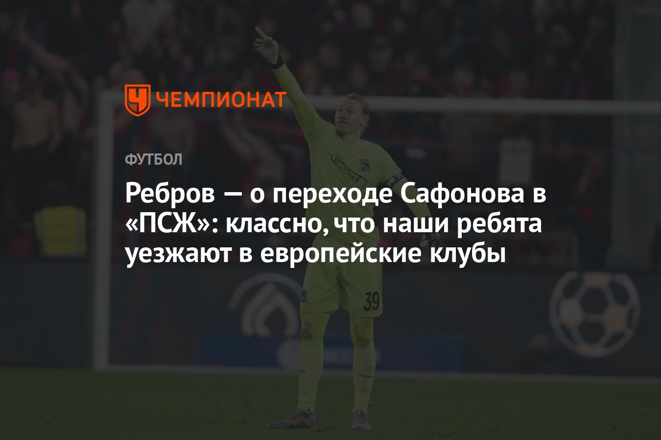 Ребров — о переходе Сафонова в «ПСЖ»: классно, что наши ребята уезжают в  европейские клубы - Чемпионат