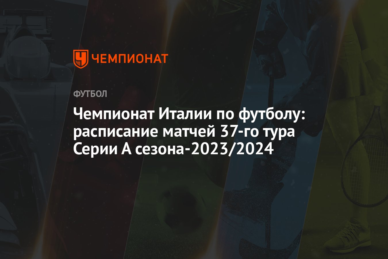 Чемпионат Италии по футболу: расписание матчей 37-го тура Серии А  сезона-2023/2024 - Чемпионат