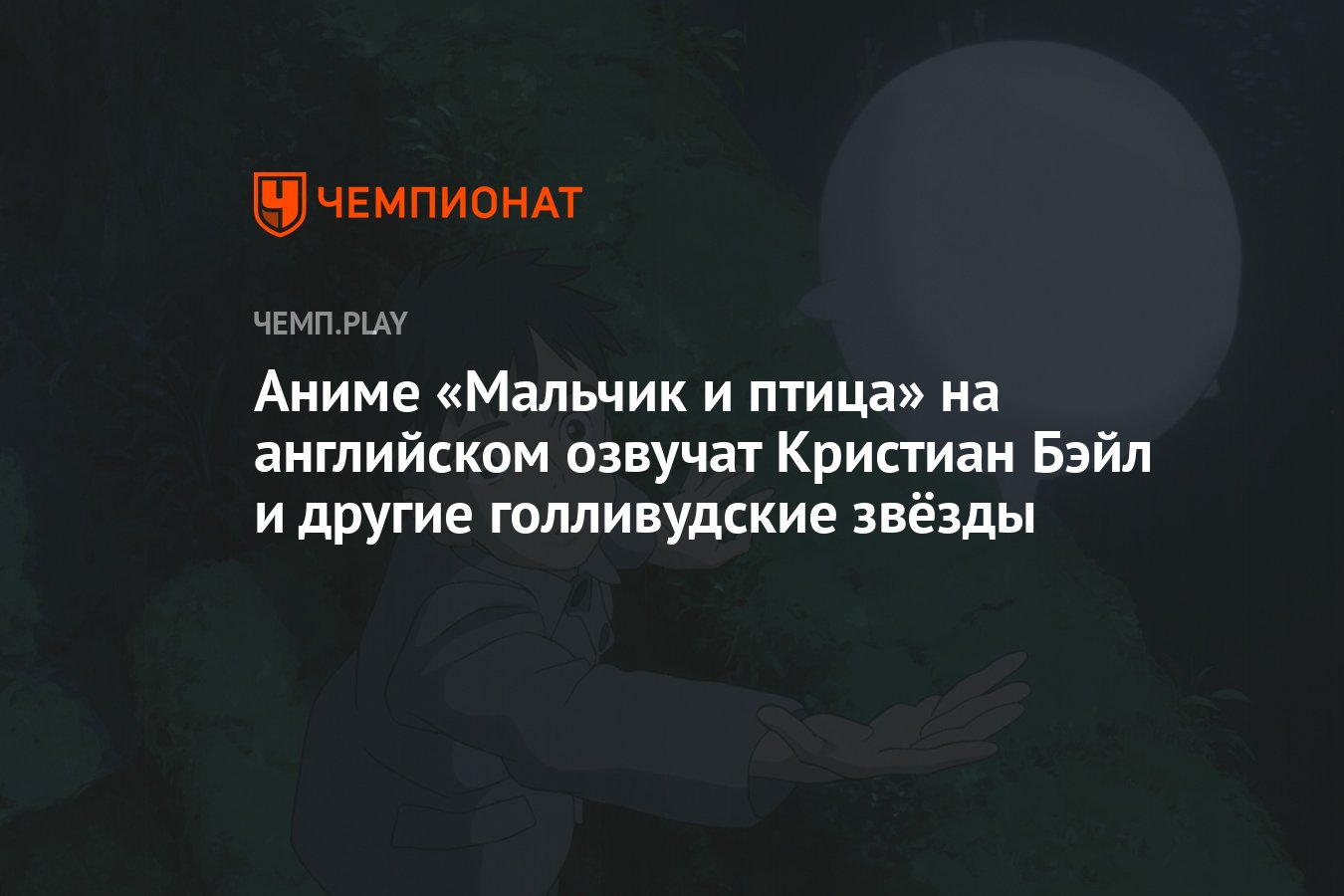 Аниме «Мальчик и птица» на английском озвучат Кристиан Бэйл и другие  голливудские звёзды - Чемпионат