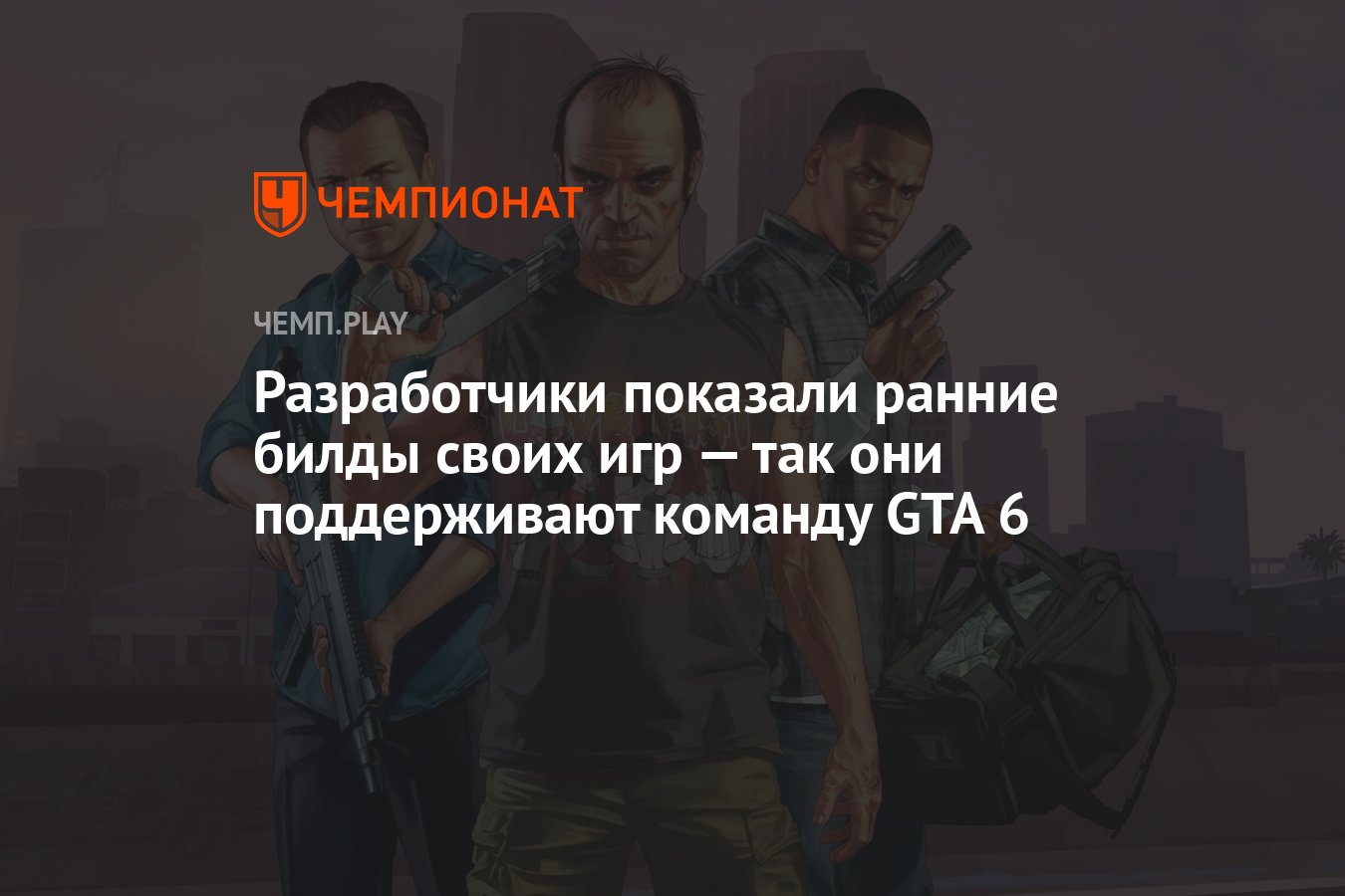 Разработчики показали ранние билды своих игр — так они поддерживают команду  GTA 6 - Чемпионат