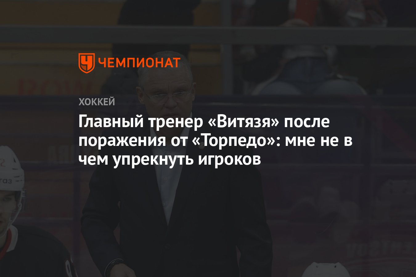 Главный тренер «Витязя» после поражения от «Торпедо»: мне не в чем  упрекнуть игроков - Чемпионат