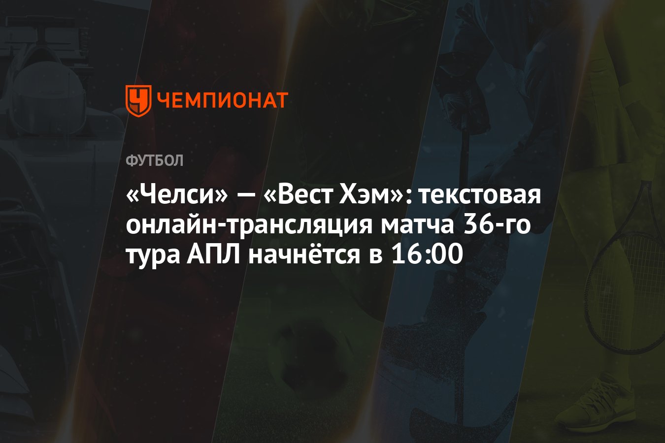 «Челси» — «Вест Хэм»: текстовая онлайн-трансляция матча 36-го тура АПЛ  начнётся в 16:00