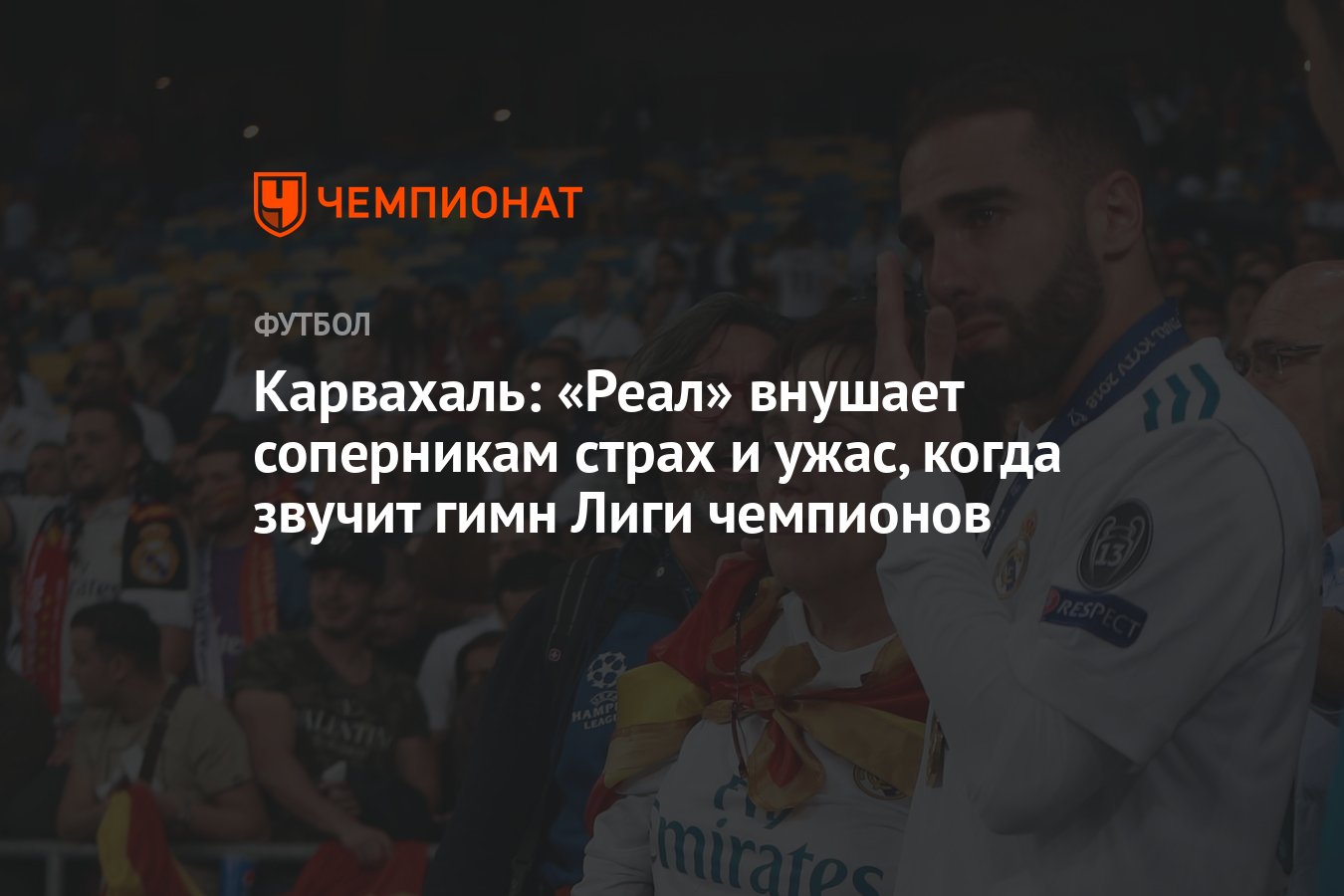 Карвахаль: «Реал» внушает соперникам страх и ужас, когда звучит гимн Лиги чемпионов - Чемпионат