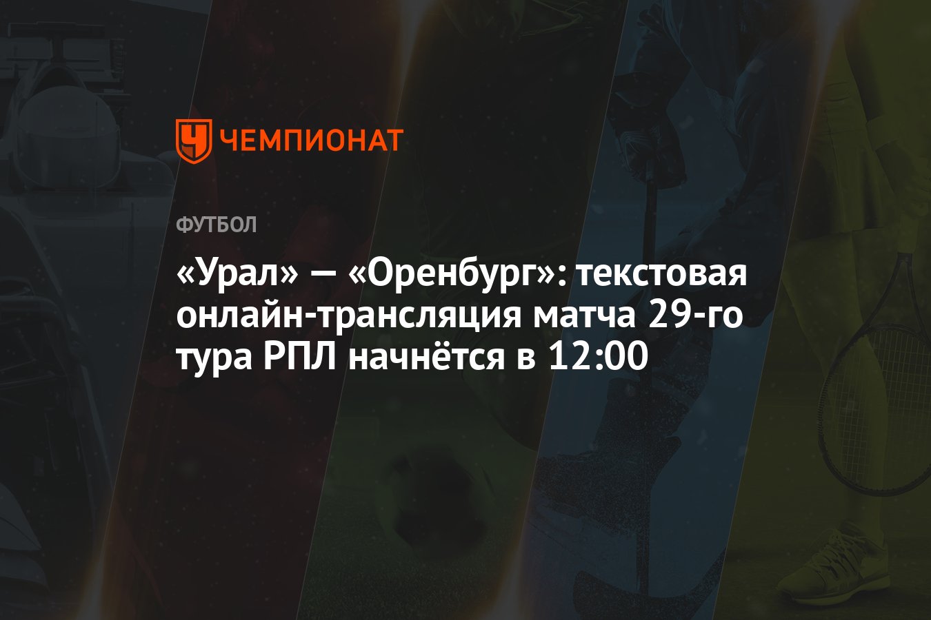 Урал» — «Оренбург»: текстовая онлайн-трансляция матча 29-го тура РПЛ  начнётся в 12:00 - Чемпионат