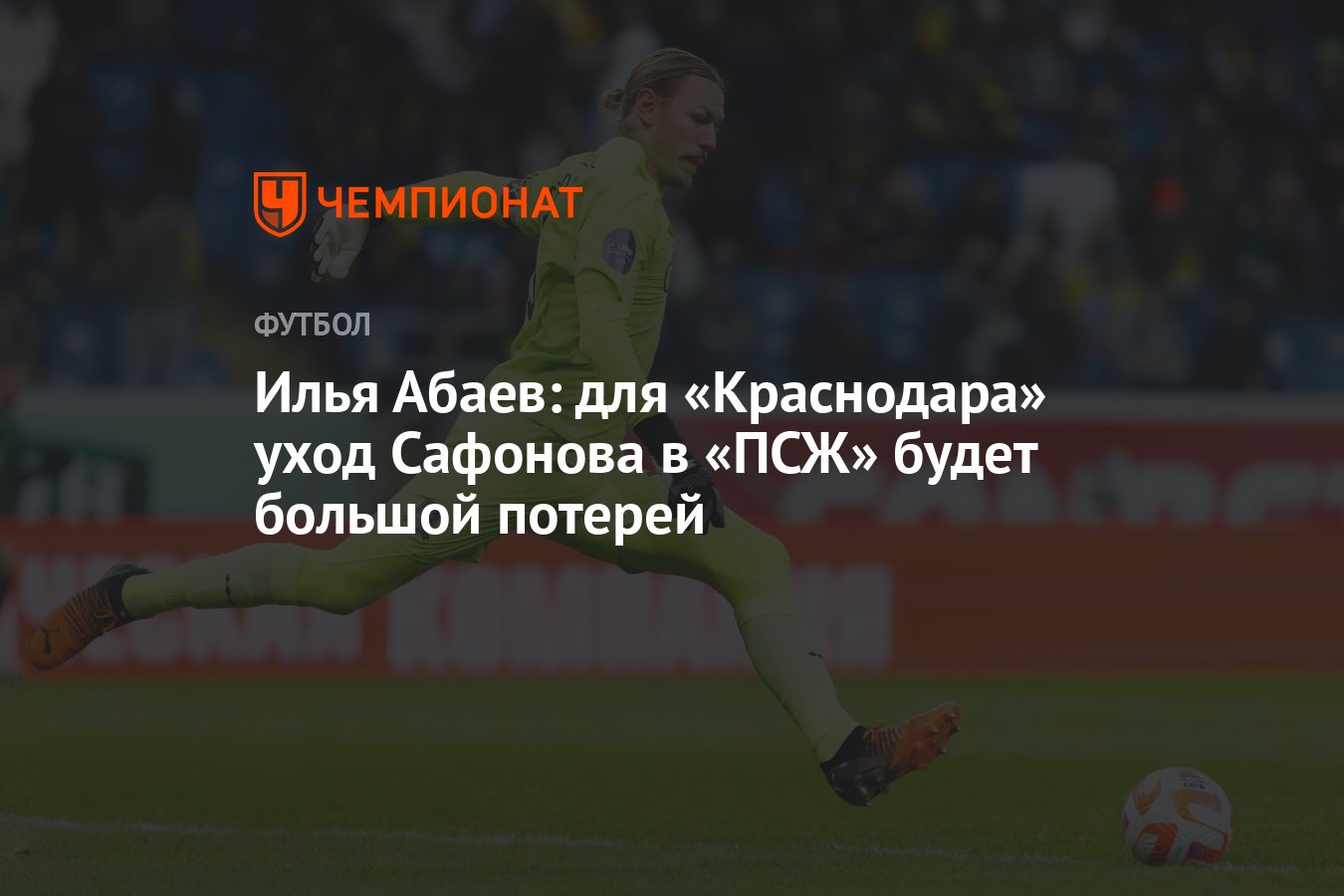 Илья Абаев: для «Краснодара» уход Сафонова в «ПСЖ» будет большой потерей -  Чемпионат