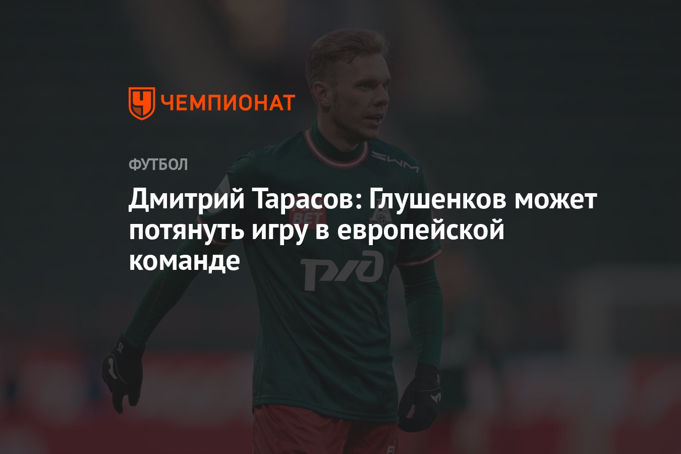 Дмитрий Тарасов: Глушенков может потянуть игру в европейской команде -  Чемпионат